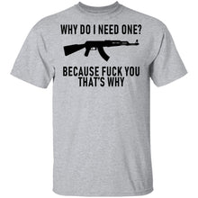 Why Do I Need One Because Fuck You That's Why T-Shirt