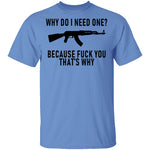 Why Do I Need One Because Fuck You That's Why T-Shirt CustomCat