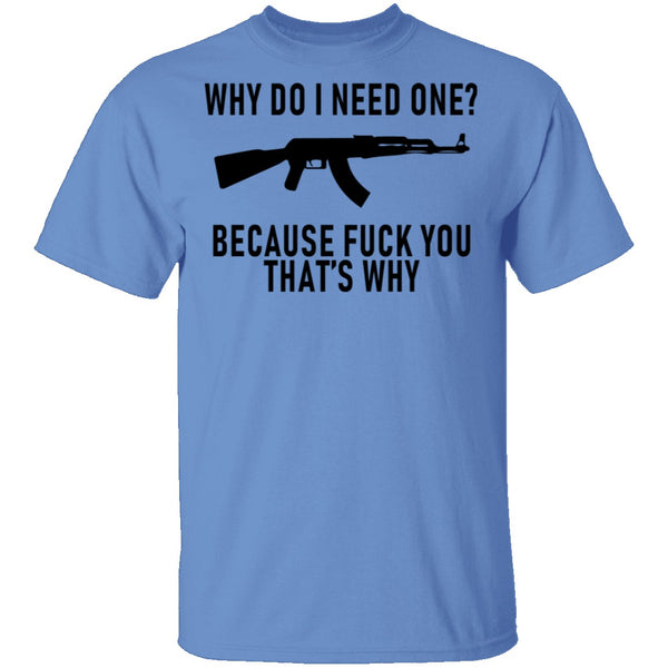 Why Do I Need One Because Fuck You That's Why T-Shirt CustomCat