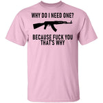 Why Do I Need One Because Fuck You That's Why T-Shirt CustomCat