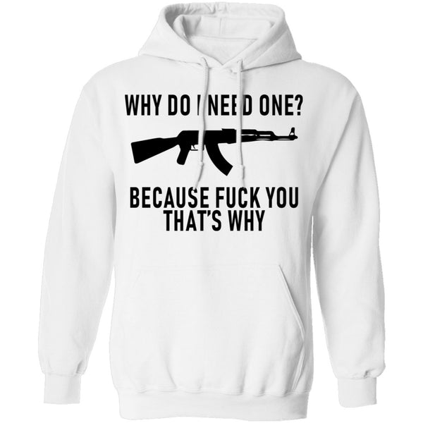 Why Do I Need One Because Fuck You That's Why T-Shirt CustomCat