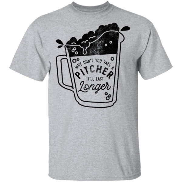 Why Don't You Take A Pitcher It'll Last Longer T-Shirt CustomCat