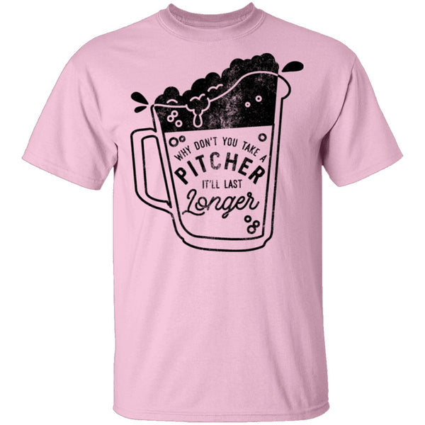 Why Don't You Take A Pitcher It'll Last Longer T-Shirt CustomCat