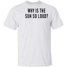 Why Is The Sun So Loud T-Shirt
