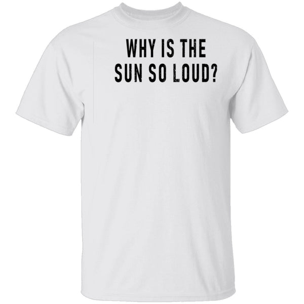 Why Is The Sun So Loud T-Shirt CustomCat