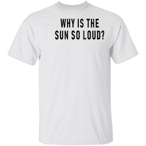Why Is The Sun So Loud T-Shirt CustomCat