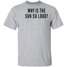 Why Is The Sun So Loud T-Shirt