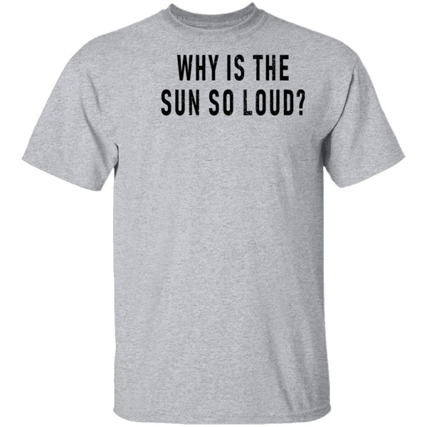 Why Is The Sun So Loud T-Shirt CustomCat