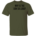 Why Is The Sun So Loud T-Shirt CustomCat