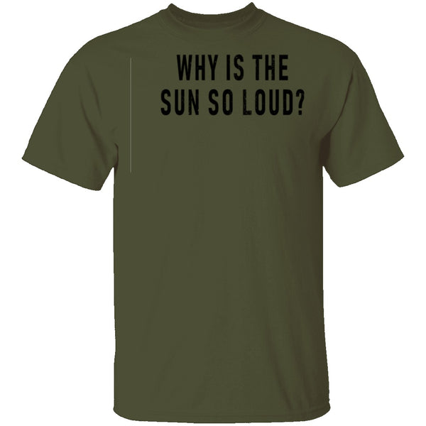 Why Is The Sun So Loud T-Shirt CustomCat