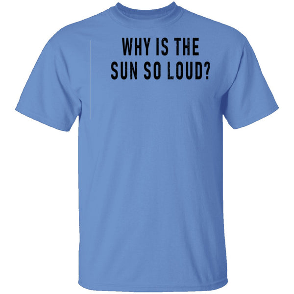 Why Is The Sun So Loud T-Shirt CustomCat