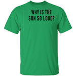 Why Is The Sun So Loud T-Shirt CustomCat