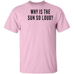 Why Is The Sun So Loud T-Shirt CustomCat