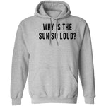 Why Is The Sun So Loud T-Shirt CustomCat