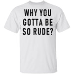 Why You Gotta Be So Rude T-Shirt CustomCat