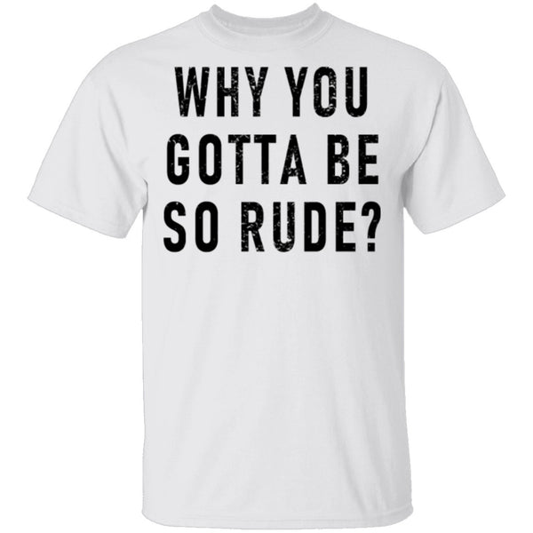 Why You Gotta Be So Rude T-Shirt CustomCat