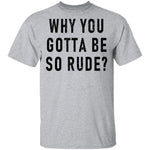 Why You Gotta Be So Rude T-Shirt CustomCat