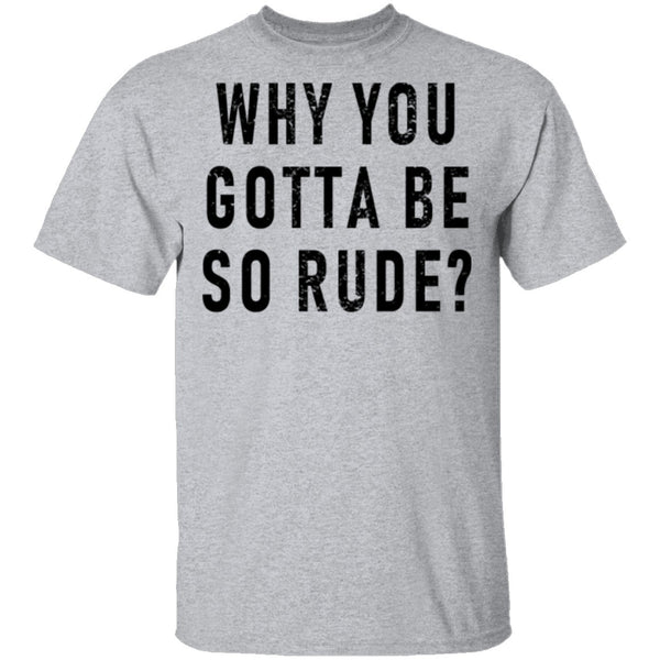 Why You Gotta Be So Rude T-Shirt CustomCat