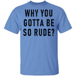 Why You Gotta Be So Rude T-Shirt CustomCat