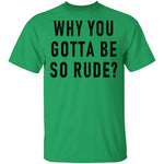 Why You Gotta Be So Rude T-Shirt CustomCat
