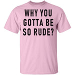 Why You Gotta Be So Rude T-Shirt CustomCat