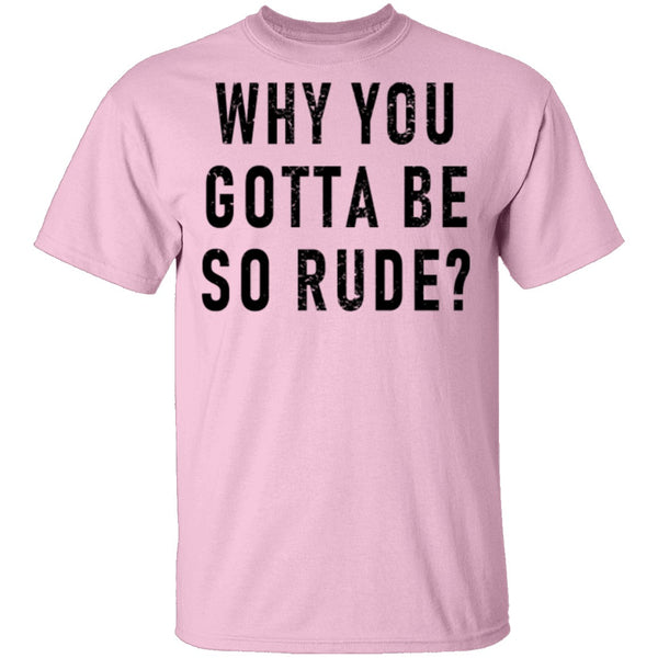 Why You Gotta Be So Rude T-Shirt CustomCat