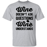 Wine Doesn't Ask Questions Wine Understands T-Shirt CustomCat