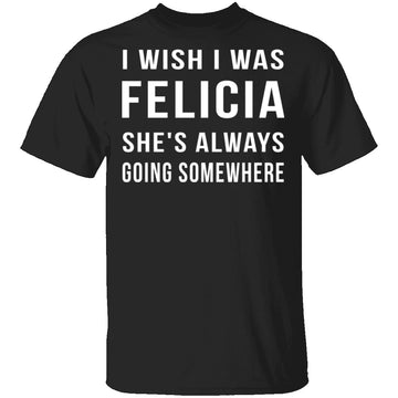 Wish I Was Felicia T-Shirt CustomCat
