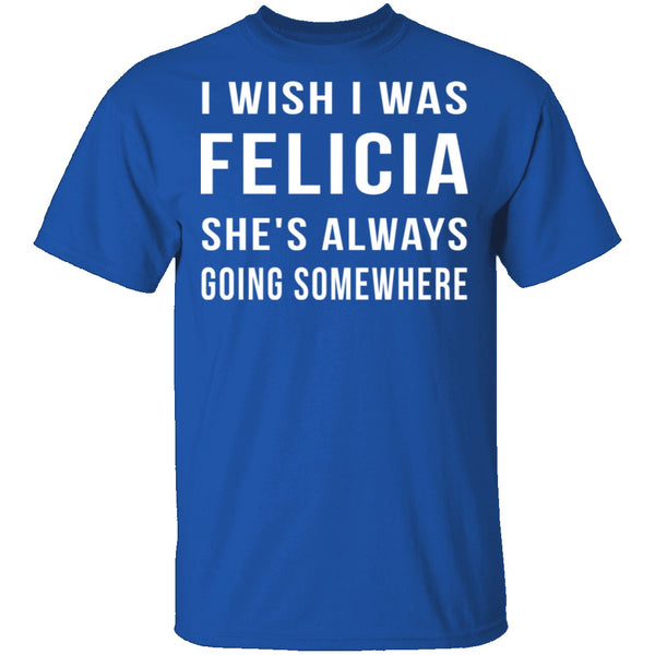 Wish I Was Felicia T-Shirt CustomCat