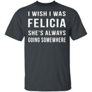 Wish I Was Felicia T-Shirt CustomCat