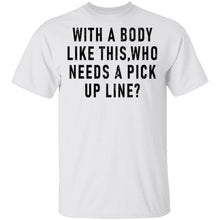 With A Body Like This Who Needs A Pick Up Line T-Shirt