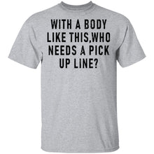 With A Body Like This Who Needs A Pick Up Line T-Shirt