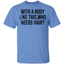 With A Body Like This Who Needs Hair T-Shirt