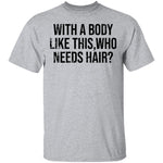 With A Body Like This Who Needs Hair T-Shirt CustomCat