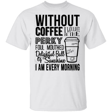 Without Coffee I Wouldn't Be T-Shirt CustomCat