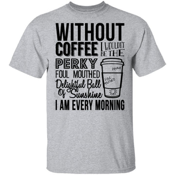 Without Coffee I Wouldn't Be T-Shirt CustomCat