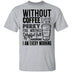 Without Coffee I Wouldn't Be T-Shirt CustomCat