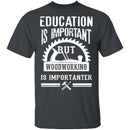 Woodworking Is Importanter T-Shirt CustomCat