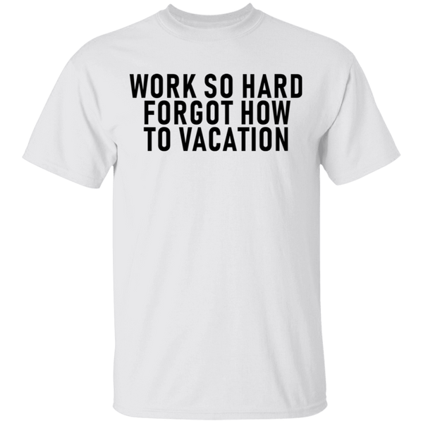 Work So Hard Forgor How To Vacation T-Shirt CustomCat