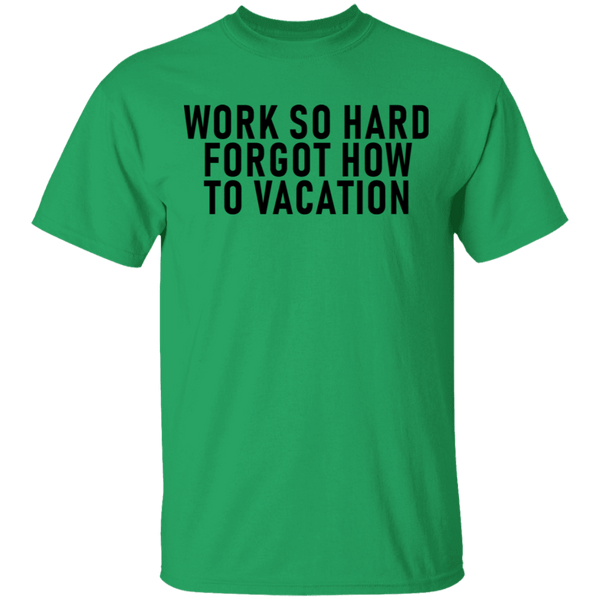 Work So Hard Forgor How To Vacation T-Shirt CustomCat