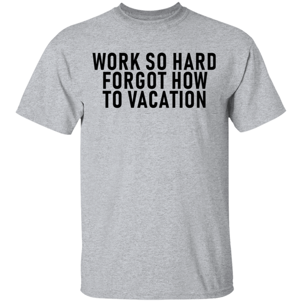 Work So Hard Forgor How To Vacation T-Shirt CustomCat