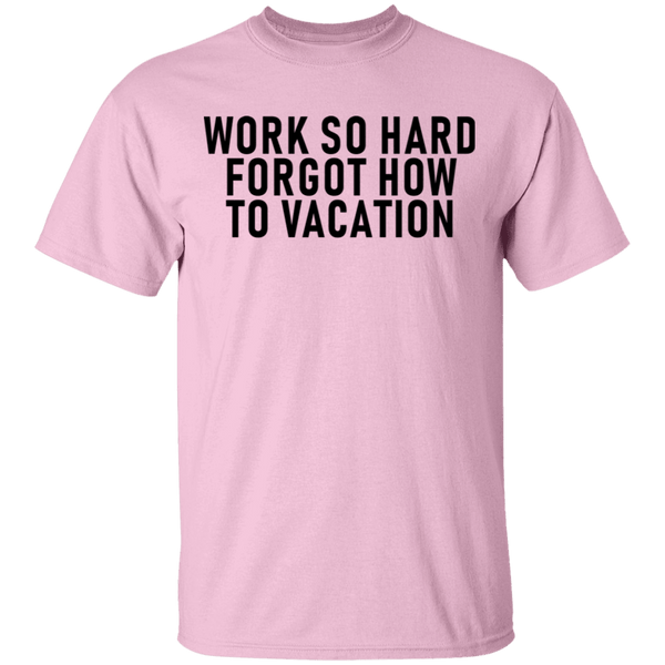 Work So Hard Forgor How To Vacation T-Shirt CustomCat