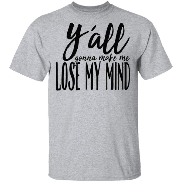 Ya'll Gonna Make Me Lose My Mind T-Shirt CustomCat