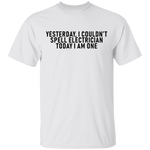 Yesterday I Couldn't Spell Electrician Today I Am One T-Shirt CustomCat