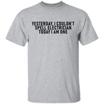 Yesterday I Couldn't Spell Electrician Today I Am One T-Shirt CustomCat