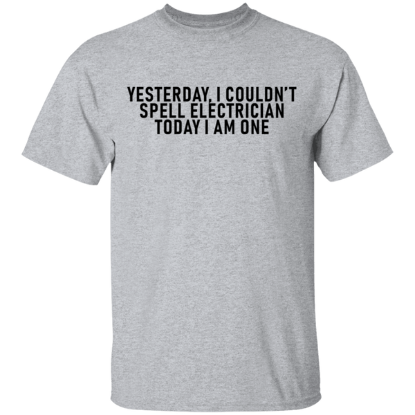 Yesterday I Couldn't Spell Electrician Today I Am One T-Shirt CustomCat