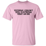 Yesterday I Couldn't Spell Electrician Today I Am One T-Shirt CustomCat