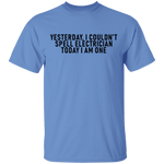 Yesterday I Couldn't Spell Electrician Today I Am One T-Shirt CustomCat