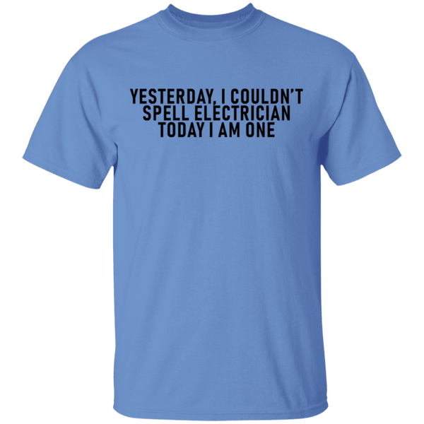 Yesterday I Couldn't Spell Electrician Today I Am One T-Shirt CustomCat