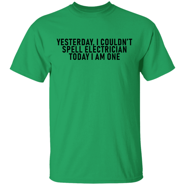 Yesterday I Couldn't Spell Electrician Today I Am One T-Shirt CustomCat